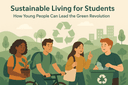 Sustainable Living for Students | How Young People Can Lead the Green Revolution